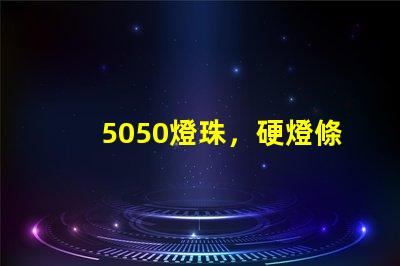 5050燈珠，硬燈條用什么色溫的5050燈珠？怎么分辨LED的好壞？